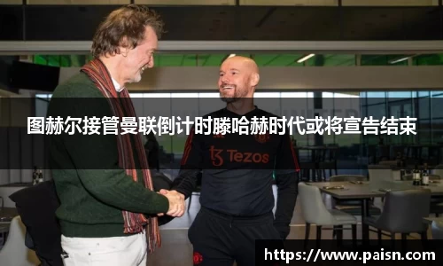 好博图赫尔接管曼联倒计时滕哈赫时代或将宣告结束